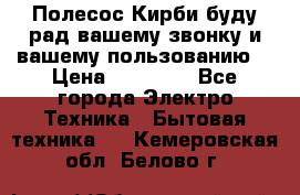 Полесос Кирби буду рад вашему звонку и вашему пользованию. › Цена ­ 45 000 - Все города Электро-Техника » Бытовая техника   . Кемеровская обл.,Белово г.